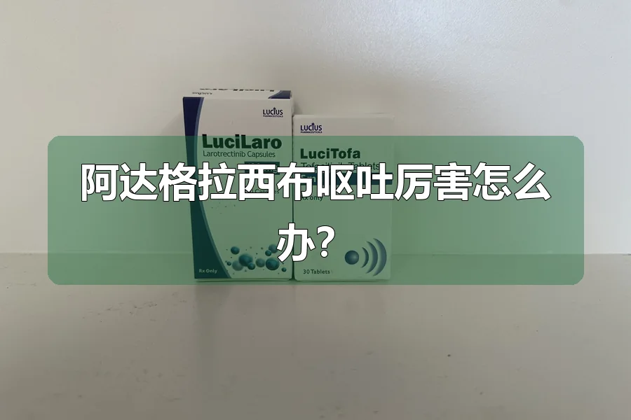 阿达格拉西布呕吐厉害怎么办？